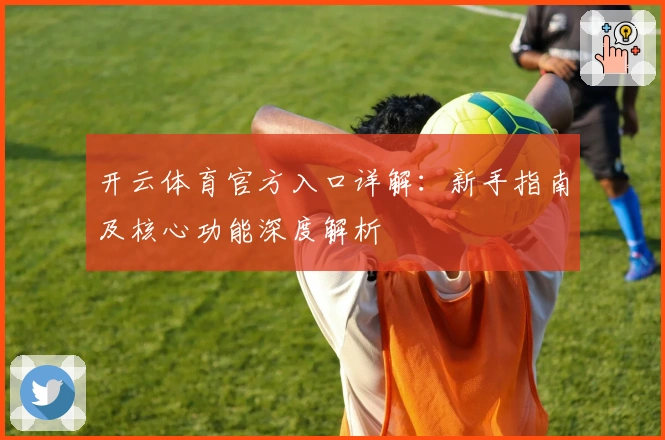 开云体育官方入口详解：新手指南及核心功能深度解析