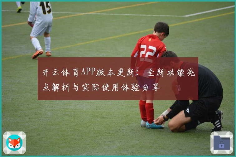 开云体育APP版本更新：全新功能亮点解析与实际使用体验分享