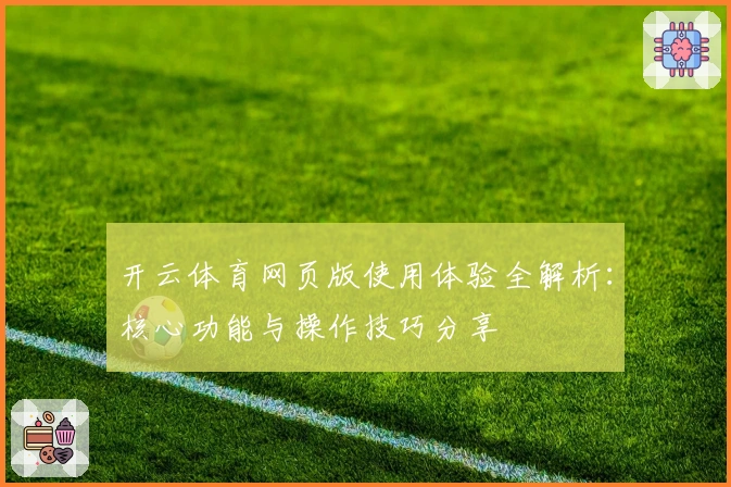 开云体育网页版使用体验全解析：核心功能与操作技巧分享