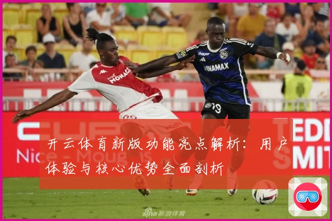 开云体育新版功能亮点解析：用户体验与核心优势全面剖析