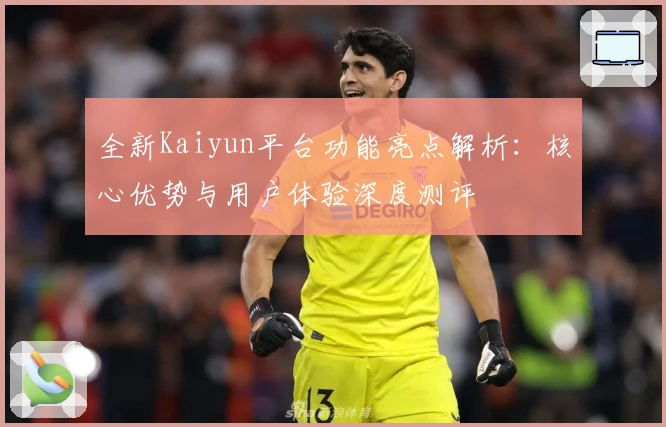 全新Kaiyun平台功能亮点解析：核心优势与用户体验深度测评