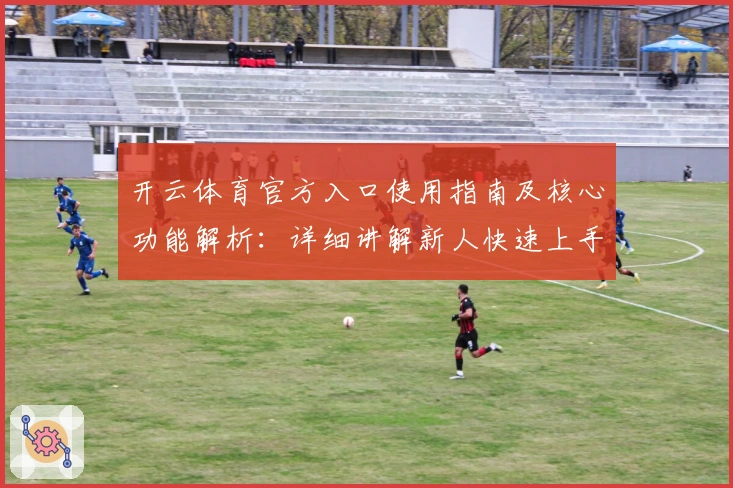 开云体育官方入口使用指南及核心功能解析：详细讲解新人快速上手技巧