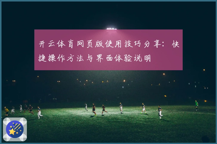 开云体育网页版使用技巧分享：快捷操作方法与界面体验说明