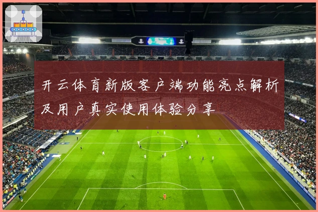 开云体育新版客户端功能亮点解析及用户真实使用体验分享