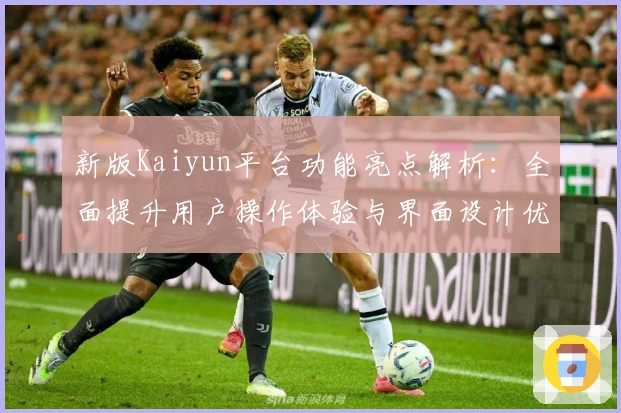 新版Kaiyun平台功能亮点解析：全面提升用户操作体验与界面设计优化