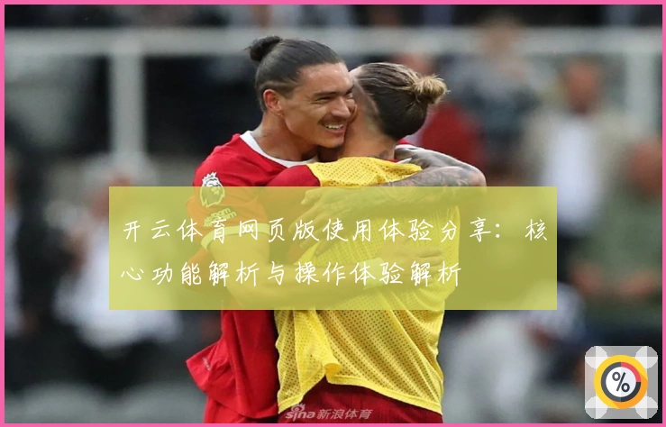 开云体育网页版使用体验分享：核心功能解析与操作体验解析
