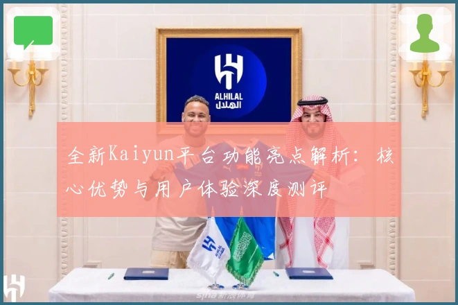 全新Kaiyun平台功能亮点解析：核心优势与用户体验深度测评