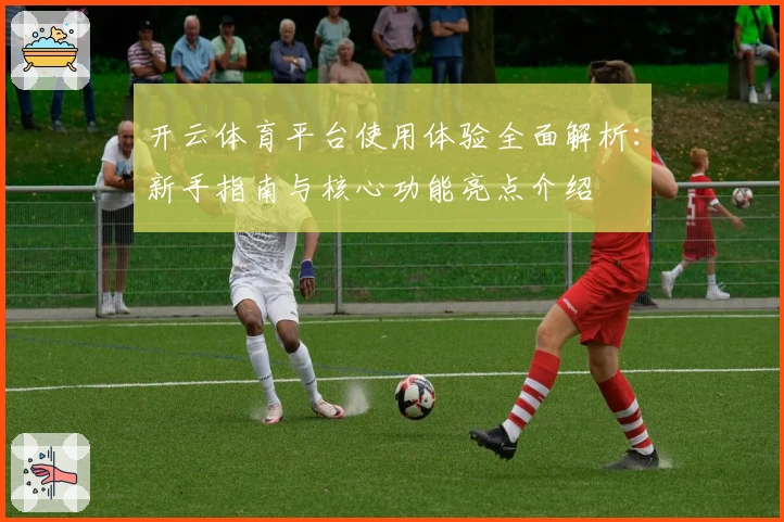 开云体育平台使用体验全面解析：新手指南与核心功能亮点介绍