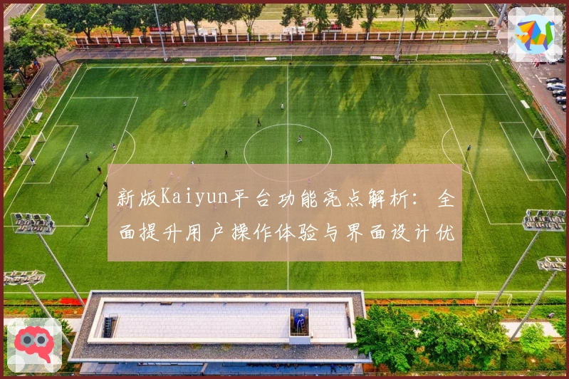 新版Kaiyun平台功能亮点解析：全面提升用户操作体验与界面设计优化