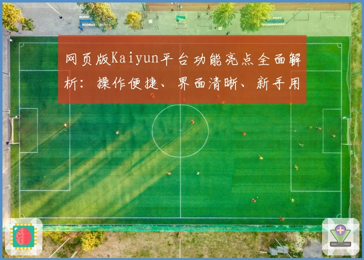 网页版Kaiyun平台功能亮点全面解析：操作便捷、界面清晰、新手用户必看指南