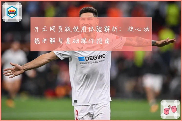 开云网页版使用体验解析：核心功能讲解与基础操作指南